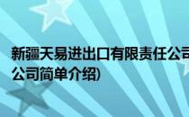 新疆天易进出口有限责任公司(对于新疆天易进出口有限责任公司简单介绍)