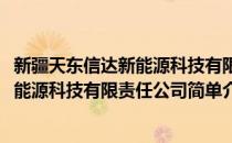 新疆天东信达新能源科技有限责任公司(对于新疆天东信达新能源科技有限责任公司简单介绍)