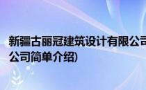 新疆古丽冠建筑设计有限公司(对于新疆古丽冠建筑设计有限公司简单介绍)