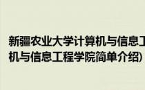 新疆农业大学计算机与信息工程学院(对于新疆农业大学计算机与信息工程学院简单介绍)