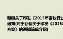 新疆关于印发《2015年畜牧行业农资打假专项治理行动实施方案》的通知(对于新疆关于印发《2015年畜牧行业农资打假专项治理行动实施方案》的通知简单介绍)