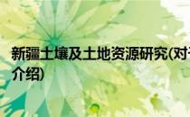 新疆土壤及土地资源研究(对于新疆土壤及土地资源研究简单介绍)