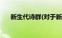 新生代诗群(对于新生代诗群简单介绍)