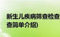 新生儿疾病筛查检查(对于新生儿疾病筛查检查简单介绍)