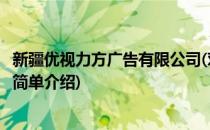 新疆优视力方广告有限公司(对于新疆优视力方广告有限公司简单介绍)