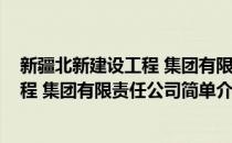 新疆北新建设工程 集团有限责任公司(对于新疆北新建设工程 集团有限责任公司简单介绍)