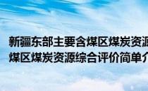 新疆东部主要含煤区煤炭资源综合评价(对于新疆东部主要含煤区煤炭资源综合评价简单介绍)