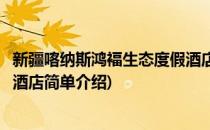 新疆喀纳斯鸿褔生态度假酒店(对于新疆喀纳斯鸿褔生态度假酒店简单介绍)