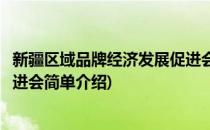 新疆区域品牌经济发展促进会(对于新疆区域品牌经济发展促进会简单介绍)