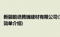新疆前进腾瑞建材有限公司(对于新疆前进腾瑞建材有限公司简单介绍)