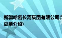 新疆哈密长河集团有限公司(对于新疆哈密长河集团有限公司简单介绍)