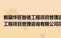 新疆华匠智信工程项目管理咨询有限公司(对于新疆华匠智信工程项目管理咨询有限公司简单介绍)
