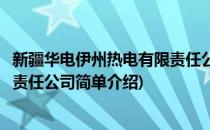 新疆华电伊州热电有限责任公司(对于新疆华电伊州热电有限责任公司简单介绍)