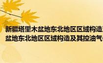 新疆塔里木盆地东北地区区域构造及其控油气作用研究(对于新疆塔里木盆地东北地区区域构造及其控油气作用研究简单介绍)