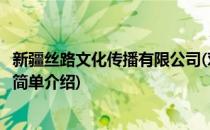 新疆丝路文化传播有限公司(对于新疆丝路文化传播有限公司简单介绍)