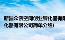 新疆众创空间创业孵化器有限公司(对于新疆众创空间创业孵化器有限公司简单介绍)