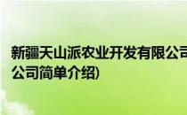 新疆天山派农业开发有限公司(对于新疆天山派农业开发有限公司简单介绍)