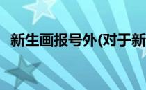 新生画报号外(对于新生画报号外简单介绍)