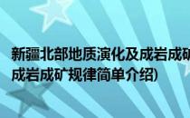 新疆北部地质演化及成岩成矿规律(对于新疆北部地质演化及成岩成矿规律简单介绍)