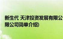 新生代 天津投资发展有限公司(对于新生代 天津投资发展有限公司简单介绍)