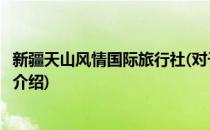 新疆天山风情国际旅行社(对于新疆天山风情国际旅行社简单介绍)