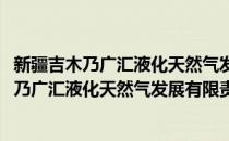 新疆吉木乃广汇液化天然气发展有限责任公司(对于新疆吉木乃广汇液化天然气发展有限责任公司简单介绍)