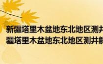 新疆塔里木盆地东北地区测井解释方法及应用的研究(对于新疆塔里木盆地东北地区测井解释方法及应用的研究简单介绍)