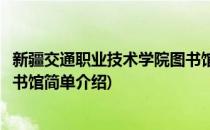 新疆交通职业技术学院图书馆(对于新疆交通职业技术学院图书馆简单介绍)