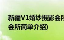 新疆V1婚纱摄影会所(对于新疆V1婚纱摄影会所简单介绍)