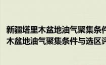 新疆塔里木盆地油气聚集条件与选区评价研究(对于新疆塔里木盆地油气聚集条件与选区评价研究简单介绍)