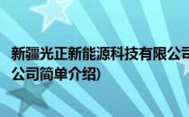 新疆光正新能源科技有限公司(对于新疆光正新能源科技有限公司简单介绍)