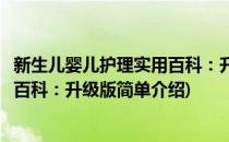 新生儿婴儿护理实用百科：升级版(对于新生儿婴儿护理实用百科：升级版简单介绍)