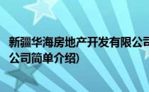 新疆华海房地产开发有限公司(对于新疆华海房地产开发有限公司简单介绍)