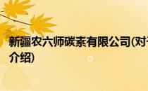 新疆农六师碳素有限公司(对于新疆农六师碳素有限公司简单介绍)