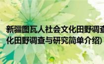 新疆图瓦人社会文化田野调查与研究(对于新疆图瓦人社会文化田野调查与研究简单介绍)
