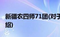 新疆农四师71团(对于新疆农四师71团简单介绍)