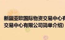 新疆亚欧国际物资交易中心有限公司(对于新疆亚欧国际物资交易中心有限公司简单介绍)