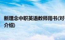 新理念中职英语教师用书(对于新理念中职英语教师用书简单介绍)