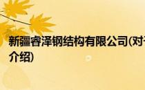 新疆睿泽钢结构有限公司(对于新疆睿泽钢结构有限公司简单介绍)