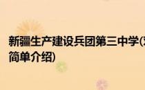 新疆生产建设兵团第三中学(对于新疆生产建设兵团第三中学简单介绍)