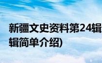 新疆文史资料第24辑(对于新疆文史资料第24辑简单介绍)