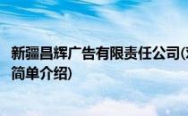 新疆昌辉广告有限责任公司(对于新疆昌辉广告有限责任公司简单介绍)