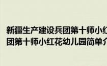 新疆生产建设兵团第十师小红花幼儿园(对于新疆生产建设兵团第十师小红花幼儿园简单介绍)