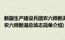 新疆生产建设兵团农六师新湖总场志(对于新疆生产建设兵团农六师新湖总场志简单介绍)