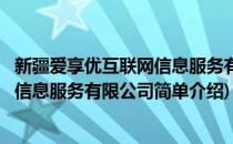 新疆爱享优互联网信息服务有限公司(对于新疆爱享优互联网信息服务有限公司简单介绍)