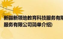 新疆新领地教育科技服务有限公司(对于新疆新领地教育科技服务有限公司简单介绍)