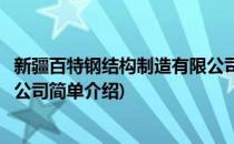 新疆百特钢结构制造有限公司(对于新疆百特钢结构制造有限公司简单介绍)