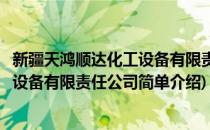 新疆天鸿顺达化工设备有限责任公司(对于新疆天鸿顺达化工设备有限责任公司简单介绍)