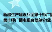 新疆生产建设兵团第十师广播电视台(对于新疆生产建设兵团第十师广播电视台简单介绍)