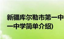 新疆库尔勒市第一中学(对于新疆库尔勒市第一中学简单介绍)